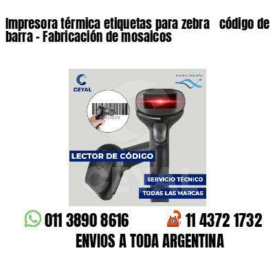 Impresora térmica etiquetas para zebra  código de barra - Fabricación de mosaicos